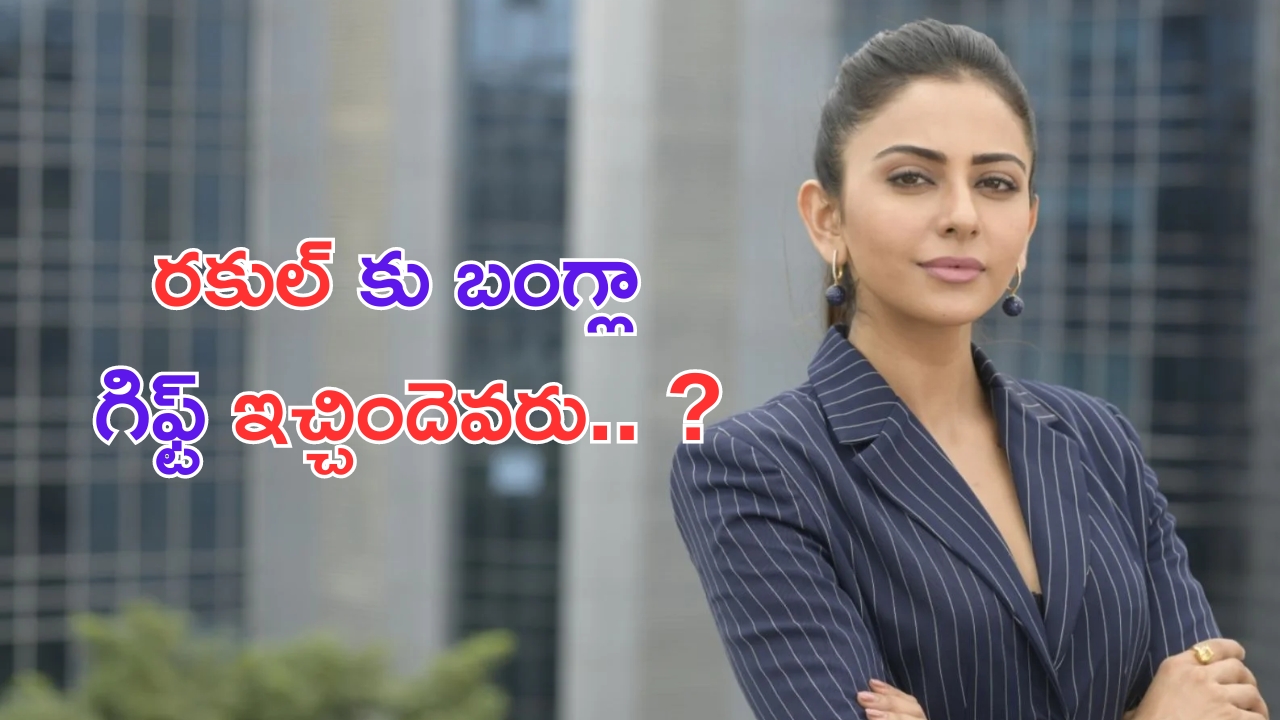 Rakul Preet Singh: బంగ్లా గిఫ్ట్ గుట్టు విప్పిన రకుల్.. అసలు ఎవరు ఇచ్చారంటే.. ?