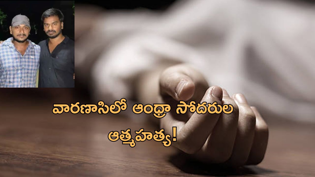 AP Men Suicide In Varanasi: వారణాసిలో అన్నదమ్ముల ఆత్మహత్యకు కారణాలివేనా..!