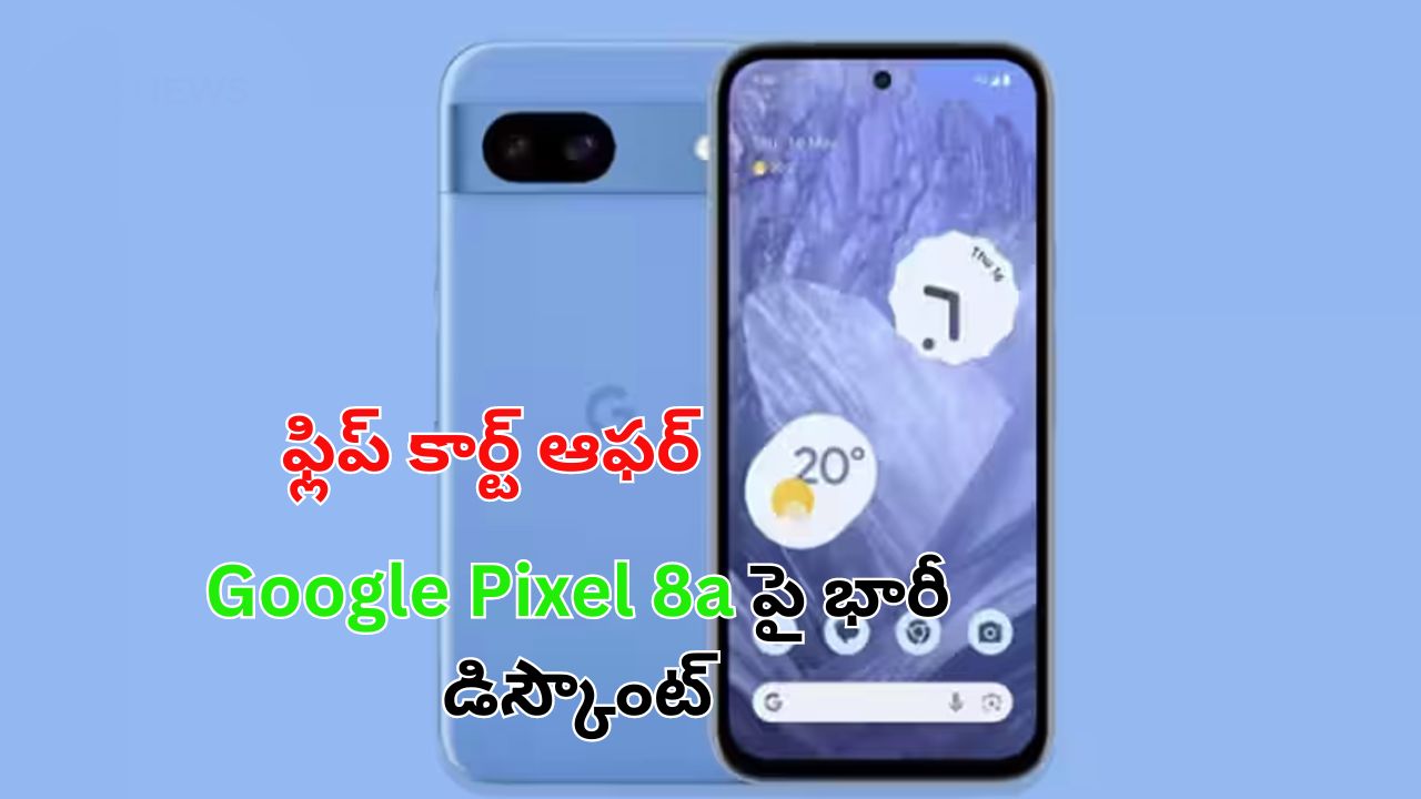 Google Pixel 8a Flipkart: గూగుల్ పిక్సెల్ 8ఏ పై భారీ డిస్కౌంట్.. ఫ్లిప్ కార్ట్ లో అతి తక్కువ ధరకు!