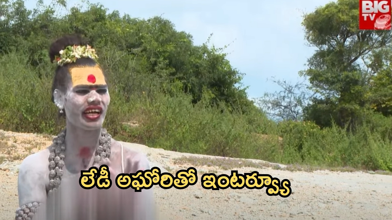 Lady Aghori Naga Sadhu: మహిళా అఘోరితో ‘బిగ్ టీవీ’ ఎక్స్‌క్లూజివ్ ఇంటర్వ్యూ.. సంచలన విషయాలు!