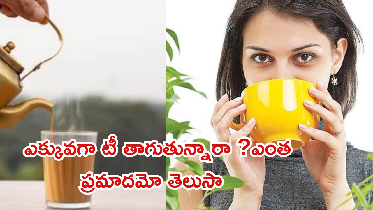 Tea: ఎక్కువగా టీ తాగుతున్నారా ? ఎంత ప్రమాదమో తెలుసుకోండి